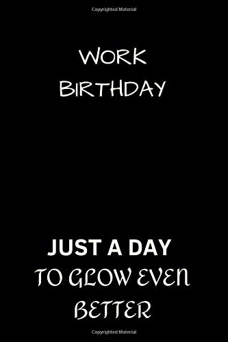 WORK BIRTHDAY , Just a day to glow even better: Lined Notebook / Journal Gift, 120 Pages, 6x9, Soft Cover, Matte Finish