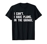 I can't I have plans In the garage Funny Garage Car Gift T-Shirt