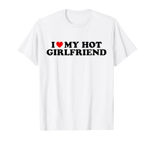 I Love My Hot Girlfriend I Heart My Hot Girlfriend White T-Shirt