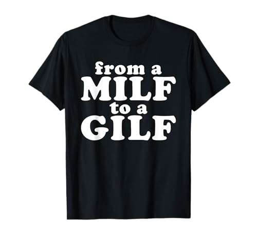 From a MILF to a GILF Funny Dirty inappropriate Humor T-Shirt