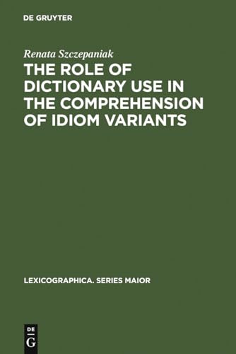 The Role of Dictionary Use in the Comprehension of Idiom Variants (Lexicographica. Series Maior, 131)