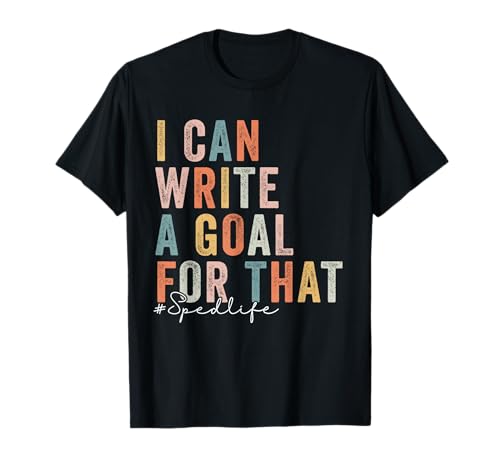 Special Education Teacher I Can Write A Goal for That Sped T-Shirt