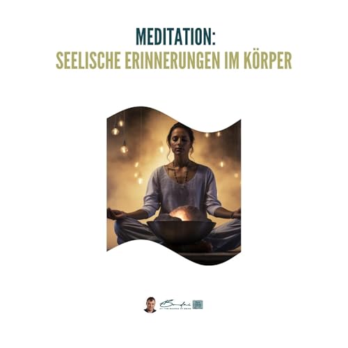 Im K&ouml;rper gespeicherte seelische Erinnerungen &ndash; Gef&uuml;hrte Meditation zur Selbsterkundung