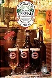 Entre Umas e Todas - Meu Jeito de Fazer e Entender Cerveja - 2ª Ed. 2013
