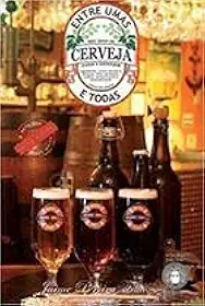 Entre Umas e Todas - Meu Jeito de Fazer e Entender Cerveja - 2ª Ed. 2013