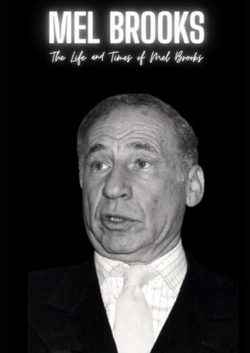 Mel Brooks : The Life and Times of Mel Brooks