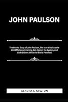 JOHN PAULSON: The Untold Story of John Paulson, The Man Who Saw the 2008 Meltdown Coming, Bet Against the System, and Made Billions While the World Panicked. B0F63Y7C7M Book Cover