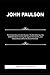 JOHN PAULSON: The Untold Story of John Paulson, The Man Who Saw the 2008 Meltdown Coming, Bet Against the System, and Made Billions While the World Panicked.