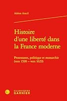 Histoire d'Une Liberte Dans La France Moderne: Protestants, Politique Et Monarchie (Vers 1598 - Vers 1629) (French Edition) 2406178552 Book Cover