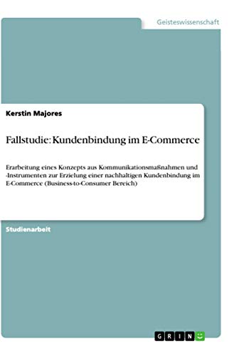 Fallstudie: Kundenbindung im E-Commerce: Erarbeitung eines Konzepts aus Kommunikationsmaßnahmen und -Instrumenten zur Erzielung einer nachhaltigen ... Bereich) (German Edition)