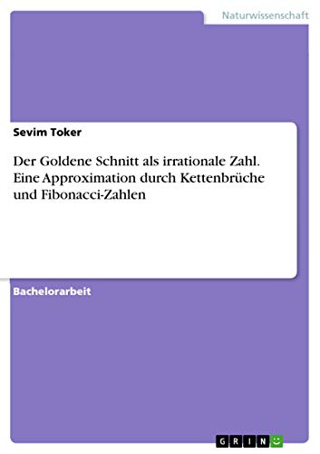 Der Goldene Schnitt als irrationale Zahl. Eine Approximation durch Kettenbrüche und Fibonacci-Zahlen (German Edition)