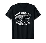Dumpster Dive To Feel Alive Dumpster Diving T-Shirt