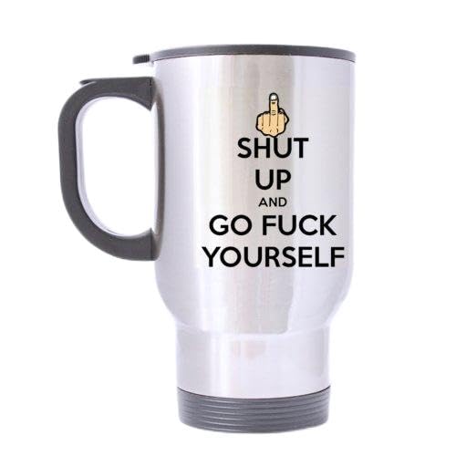 Cool SHUT UP AND GO FUCK YOURSELF Stainless Steel Travel Mug Sliver 14 Ounce Coffee/Tea Mug - Personalized Gift For Birthday,Christmas And New Year