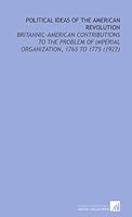 Political Ideas of the American Revolution: Britannic-American Contributions to the Problem of Imperial Organization, 1765 to 1775 1112124586 Book Cover