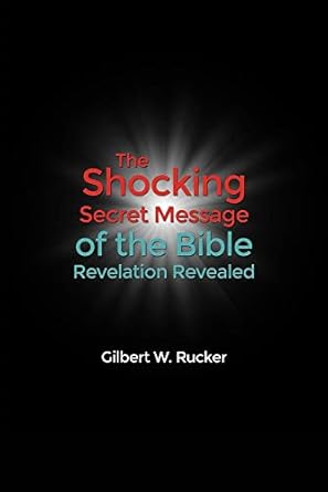 The Shocking Secret Message of the Bible Revelation Revealed: Rucker