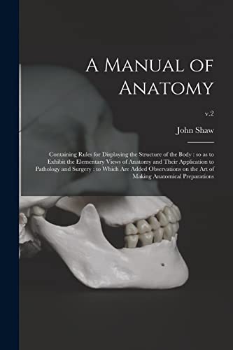 A Manual of Anatomy: Containing Rules for Displaying the Structure of the Body: so as to Exhibit the Elementary Views of Anatomy and Their Application ... on the Art of Making Anatomical...; v.2