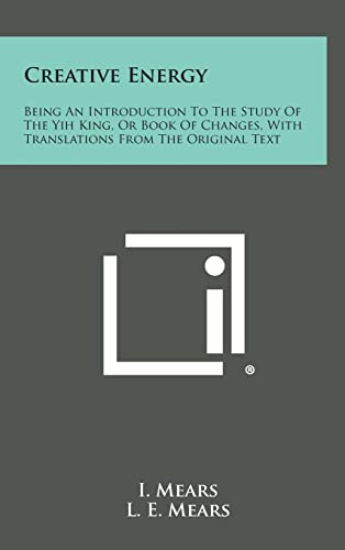 Creative Energy: Being an Introduction to the Study of the Yih King, or Book of Changes, with Translations from the Original Text