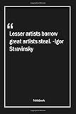 Lesser artists borrow, great artists steal. -Igor Stravinsky: Lined Gift Notebook With Unique Touch | Journal | Lined Premium 120 Pages |art Quotes|