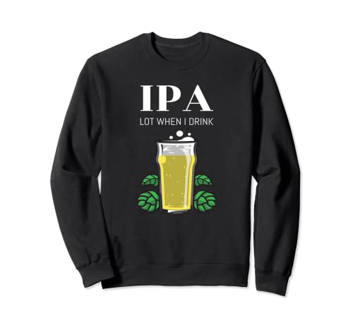 IPA Lot When I Drink Craft Beer Funny Home Brewing Sweatshirt
