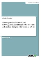 Schwangerschaftskonflikt und Schwangerschaftsabbruch. Ethische Sicht auf ein Handlungsfeld der Sozialen Arbeit 3668065020 Book Cover