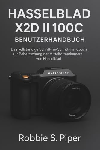 Hasselblad X2d Ii 100c Benutzerhandbuch: Das vollständige Schritt-für-Schritt-Handbuch zur Beherrschung der Mittelformatkamera-Flaggschiffkamera von Hasselblad