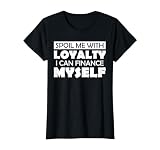 Spoil Me with Loyalty I Can Finance Myself Shirt Funny Tee
