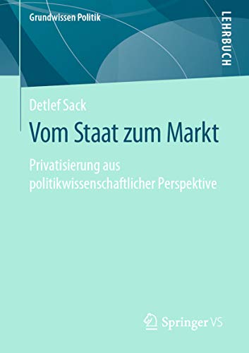 Vom Staat zum Markt: Privatisierung aus politikwissenschaftlicher Perspektive (Grundwissen Politik)