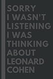  Sorry I wasn\'t listening I was thinking about Leonard Cohen: Lined Journal Notebook Birthday Gift for Leonard Cohen Lovers: (Composition Book Journal) (6x 9 inches)