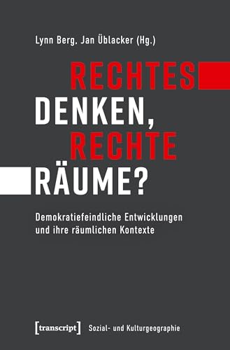 Rechtes Denken, rechte Räume?: Demokratiefeindliche Entwicklungen und ihre räumlichen Kontexte (Sozial- und Kulturgeographie, Bd. 36)
