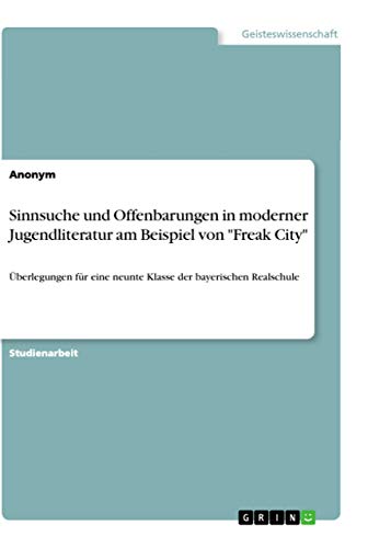 Sinnsuche und Offenbarungen in moderner Jugendliteratur am Beispiel von "Freak City": Überlegungen für eine neunte Klasse der bayerischen Realschule (German Edition)