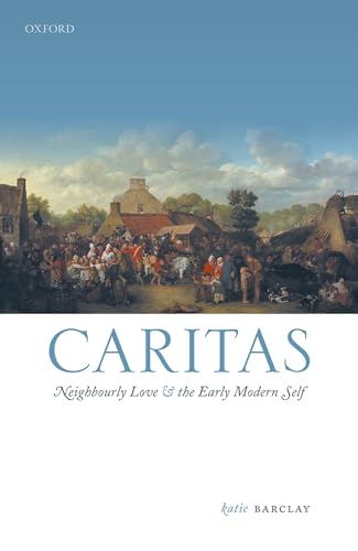 Caritas: Neighbourly Love and the Early Modern Self (Emotions in History)