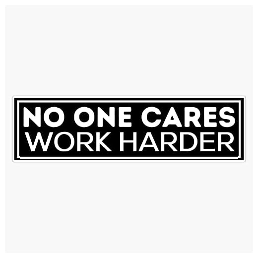 No one cares, work harder is perfect funny gift ideas for your family and friends Sticker Bumper Sticker Vinyl Decal 5"