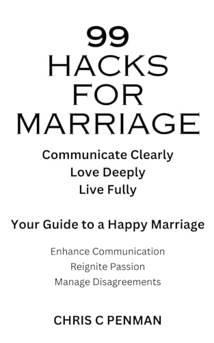 99 HACKS FOR MARRIAGE: Communicate Clearly, Love Deeply, Live Fully - Your Guide to a Happy Marriage
