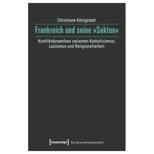Frankreich und seine »Sekten«: Konfliktdynamiken zwischen Katholizismus, Laizismus und Religionsfreiheit (Religionswissenschaft)