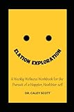  Elation Exploration: A Weekly Wellness Workbook for the Pursuit of a Happier, Healthier Self