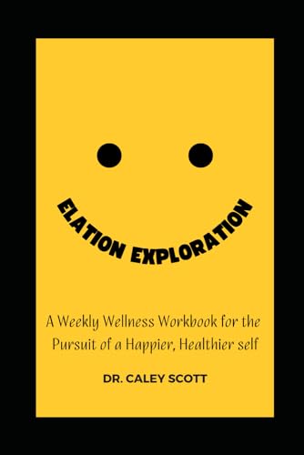  Elation Exploration: A Weekly Wellness Workbook for the Pursuit of a Happier, Healthier Self