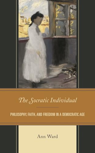 The Socratic Individual: Philosophy, Faith, and Freedom in a Democratic Age