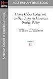 Henry Cabot Lodge and the Search for an American Foreign Policy (Acls History E-book Project Reprint Series)