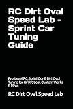 RC Dirt Oval Speed Lab – Sprint Car Tuning Guide: Pro-Level RC Sprint Car & Dirt Oval Tuning for GFRP, Losi, Custom Works & More