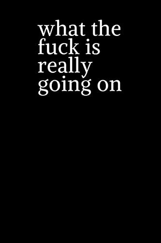 what the fuck is really going on: funny Lined notebook 100 Pages size 6 x 9, White