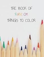 THE BOOK OF RANDOM THINGS TO COLOR: For kids and adults, random things to color, 8.5x11 with 36 coloring pages B0DG8SMYY9 Book Cover