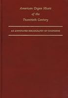 American Organ Music of the Twentieth Century: An Annotated Bibliography of Composers (Detroit Studies in Music Bibliography) 0899900763 Book Cover