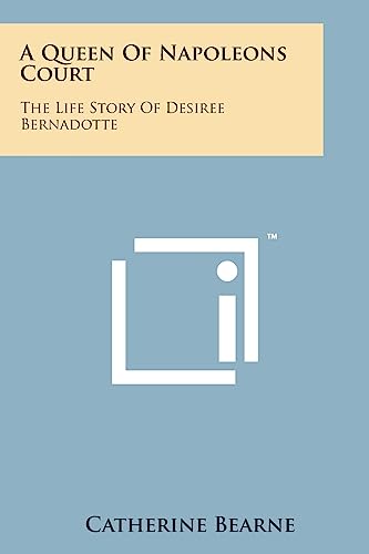 A Queen of Napoleons Court: The Life Story of Desiree Bernadotte