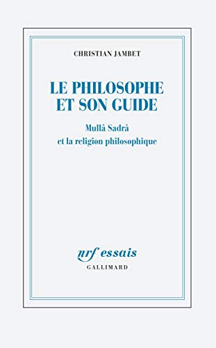 Le philosophe et son guide: MullÃ¢ SadrÃ¢ et la religion philosophique (NRF Essais) (French Edition)