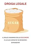 DROGA LEGALE: IL DOLCE INGANNO DELLO ZUCCHERO E DELLA SUA CAPACITA’ DI RENDERCI DIPENDENTI