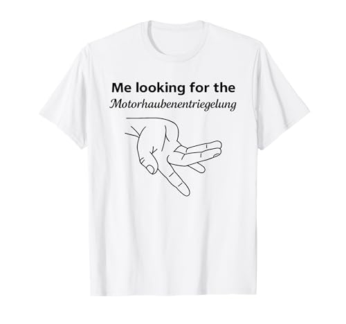 ME LOOKING FOR THE MOTORHAUBENENTRIEGELUNG X Autoliebhaber T-Shirt