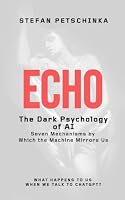 ECHO: The Dark Psychology of AI: Seven Mechanisms by Which the Machine Mirrors Us B0H7NP1MRL Book Cover