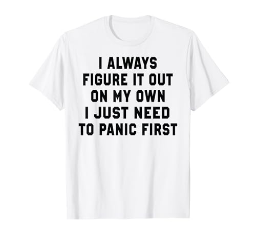 I Always Figure It Out On My Own I Just Need To Panic First Camiseta