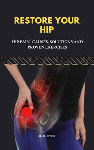 RESTORE YOUR HIP : Hip Pain | Causes, Solutions and Proven Exercises