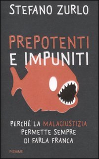 Prepotenti e impuniti. Perché la malagiustizia permette sempre di farla franca Prepotenti e impuniti. Perché la malagiustizia permette sempre di farla franca